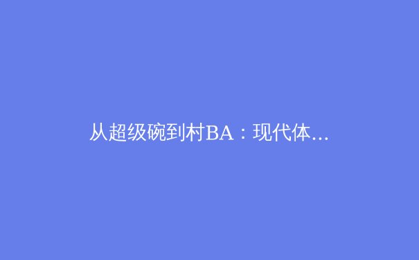 从超级碗到村BA：现代体育的多元价值与未来图景